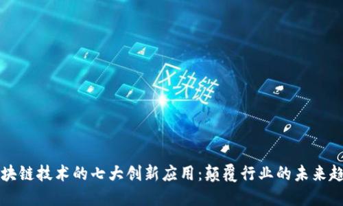 区块链技术的七大创新应用：颠覆行业的未来趋势