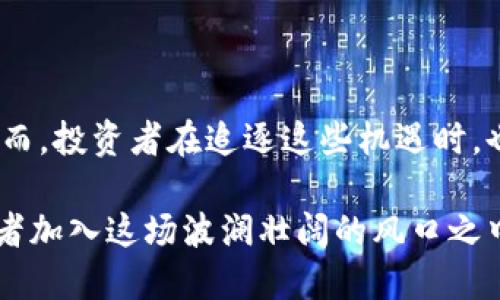 区块链：金融科技的风口，投资股票新机遇

区块链, 股票投资, 金融科技, 市场趋势/guanjianci

什么是区块链？
区块链是一种分布式的数字账本技术，它最早是随着比特币的出现而被人们所熟知。这项技术的核心是去中心化，意味着信息不再由单一主机或机构来掌控，而是通过网络中的众多节点共同维护。每个节点都有一份完整的账本，数据的透明性与安全性使得区块链在人们的生活中逐渐展现出巨大的潜力。

区块链为何成为风口？
近年来，全球范围内对区块链技术的关注度急剧上升，这不仅是因为它的技术架构，更在于它所带来的广泛应用潜力。无论是在金融、供应链、医疗数据还是数字资产等领域，区块链技术都显示出了颠覆性的变革能力。在这些应用中，数据安全、交易透明以及成本降低等优势使得区块链成为风口，是许多投资者争相追逐的目标。

股票市场中的区块链机遇
随着区块链技术的发展，越来越多的公司开始将其应用于商业模式中。这为投资者提供了一些新的股票投资机会。许多科技公司和金融企业，甚至一些传统公司，也在积极探索如何将区块链应用于本身的业务中，以增强竞争力并开拓新的商业模式。

哪些股票与区块链相关？
在股票市场中，有许多公司因其与区块链技术的直接关联而备受关注。以下是几个值得注意的公司及其股票：

ul
listrongIBM（国际商业机器公司）：/strong作为公认的科技巨头，IBM积极参与区块链研发，并推出了多个区块链解决方案，与全球多家企业合作，从而在金融服务、供应链、物联网等领域开辟新的商机。/li

listrongCoinbase（旗下的加密货币交易所）：/strongCoinbase是一家备受瞩目的加密货币交易平台，其股票在上市后吸引了大量投资者的关注。它不仅致力于交易，还通过提供钱包和相关服务推动区块链技术的普及。/li

listrongSquare（现已更名为Block）：/strongSquare是一家为商户提供支付解决方案的公司，积极投资于区块链及加密货币领域，尤其是Bitcoin。其发展方向显示出对区块链未来的巨大信心。/li

listrongRiot Blockchain： /strong这是专注于比特币挖矿和区块链技术公司，其股票受到加密货币市场影响较大，是投资者追逐区块链风口的一个投资选择。/li
/ul

投资区块链股票的注意事项
虽然区块链相关股票带来了投资的机遇，但投资者也需要关注其中的风险：
ul
listrong市场波动性： /strong区块链及其相关股票价格波动较大，投资者需要具备良好的风险管理能力。/li

listrong技术迭代： /strong科技行业的发展迅速，一些公司可能会因为无法跟上技术的步伐而落后，投资者需要对公司的技术实力进行充分评估。/li

listrong法律监管： /strong相关法律和监管政策仍在不断完善之中，变动的法律环境可能会影响公司业务推进，间接影响其股票表现。/li
/ul

结语：区块链的未来
区块链技术的创新和应用正在改变人们的生活和投资方式。通过利用它带来的各种优势，企业和投资者都有机会在这场变革中寻找到新的机遇。然而，投资者在追逐这些机遇时，也需保持理智，进行深入研究。只有在充足了解市场及相关公司的基础上，才能做出更具前瞻性的投资决策。

总之，区块链不仅是技术的突破，更是商业模式的创新。作为一种再一次改变世界的潜力技术，区块链涌现出许多投资机会，吸引着成千上万的投资者加入这场波澜壮阔的风口之中。