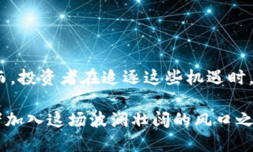 区块链：金融科技的风口，投资股票新机遇

区块链, 股票投资, 金融科技, 市场趋势/guanjianci

什么是区块链？
区块链是一种分布式的数字账本技术，它最早是随着比特币的出现而被人们所熟知。这项技术的核心是去中心化，意味着信息不再由单一主机或机构来掌控，而是通过网络中的众多节点共同维护。每个节点都有一份完整的账本，数据的透明性与安全性使得区块链在人们的生活中逐渐展现出巨大的潜力。

区块链为何成为风口？
近年来，全球范围内对区块链技术的关注度急剧上升，这不仅是因为它的技术架构，更在于它所带来的广泛应用潜力。无论是在金融、供应链、医疗数据还是数字资产等领域，区块链技术都显示出了颠覆性的变革能力。在这些应用中，数据安全、交易透明以及成本降低等优势使得区块链成为风口，是许多投资者争相追逐的目标。

股票市场中的区块链机遇
随着区块链技术的发展，越来越多的公司开始将其应用于商业模式中。这为投资者提供了一些新的股票投资机会。许多科技公司和金融企业，甚至一些传统公司，也在积极探索如何将区块链应用于本身的业务中，以增强竞争力并开拓新的商业模式。

哪些股票与区块链相关？
在股票市场中，有许多公司因其与区块链技术的直接关联而备受关注。以下是几个值得注意的公司及其股票：

ul
listrongIBM（国际商业机器公司）：/strong作为公认的科技巨头，IBM积极参与区块链研发，并推出了多个区块链解决方案，与全球多家企业合作，从而在金融服务、供应链、物联网等领域开辟新的商机。/li

listrongCoinbase（旗下的加密货币交易所）：/strongCoinbase是一家备受瞩目的加密货币交易平台，其股票在上市后吸引了大量投资者的关注。它不仅致力于交易，还通过提供钱包和相关服务推动区块链技术的普及。/li

listrongSquare（现已更名为Block）：/strongSquare是一家为商户提供支付解决方案的公司，积极投资于区块链及加密货币领域，尤其是Bitcoin。其发展方向显示出对区块链未来的巨大信心。/li

listrongRiot Blockchain： /strong这是专注于比特币挖矿和区块链技术公司，其股票受到加密货币市场影响较大，是投资者追逐区块链风口的一个投资选择。/li
/ul

投资区块链股票的注意事项
虽然区块链相关股票带来了投资的机遇，但投资者也需要关注其中的风险：
ul
listrong市场波动性： /strong区块链及其相关股票价格波动较大，投资者需要具备良好的风险管理能力。/li

listrong技术迭代： /strong科技行业的发展迅速，一些公司可能会因为无法跟上技术的步伐而落后，投资者需要对公司的技术实力进行充分评估。/li

listrong法律监管： /strong相关法律和监管政策仍在不断完善之中，变动的法律环境可能会影响公司业务推进，间接影响其股票表现。/li
/ul

结语：区块链的未来
区块链技术的创新和应用正在改变人们的生活和投资方式。通过利用它带来的各种优势，企业和投资者都有机会在这场变革中寻找到新的机遇。然而，投资者在追逐这些机遇时，也需保持理智，进行深入研究。只有在充足了解市场及相关公司的基础上，才能做出更具前瞻性的投资决策。

总之，区块链不仅是技术的突破，更是商业模式的创新。作为一种再一次改变世界的潜力技术，区块链涌现出许多投资机会，吸引着成千上万的投资者加入这场波澜壮阔的风口之中。