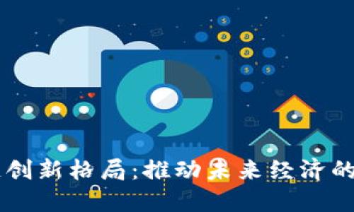 区块链创新格局：推动未来经济的新动力
