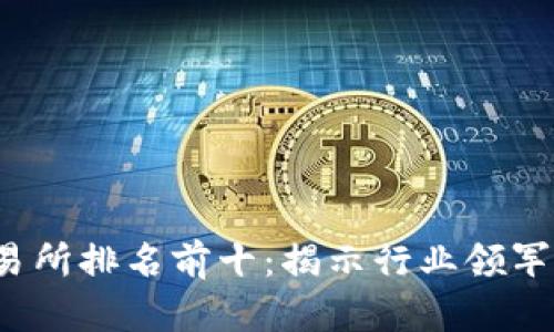 2023年区块链交易所排名前十：揭示行业领军者及其独特竞争力
