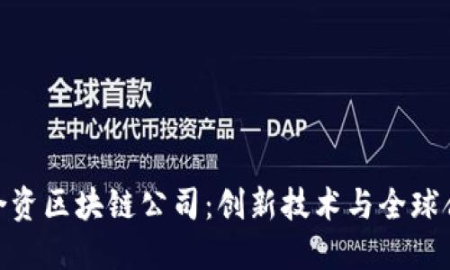 探秘深圳中外合资区块链公司：创新技术与全球合作的完美结合