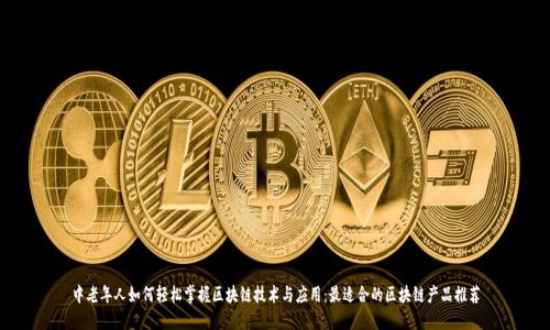 中老年人如何轻松掌握区块链技术与应用：最适合的区块链产品推荐