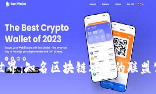 探索区块链世界：知名区块链旗下的联盟公司全景解析