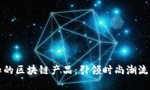 年轻人必知的区块链产品：引领时尚潮流的创新选择
