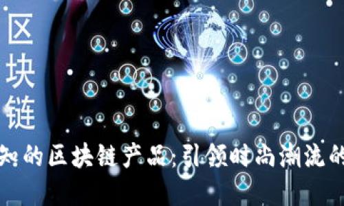 年轻人必知的区块链产品：引领时尚潮流的创新选择