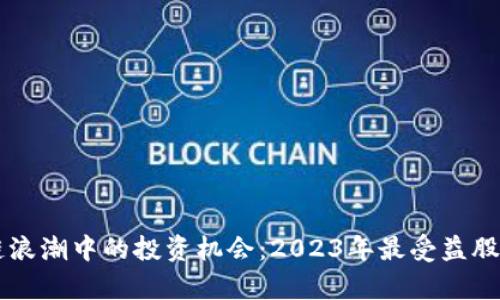 区块链浪潮中的投资机会：2023年最受益股票分析