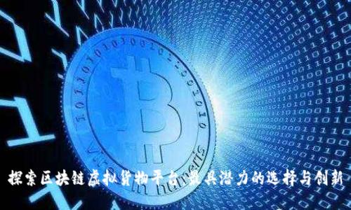 探索区块链虚拟货物平台：最具潜力的选择与创新