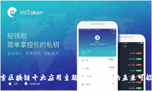 探索区块链十大应用主题：创新科技的未来可能性