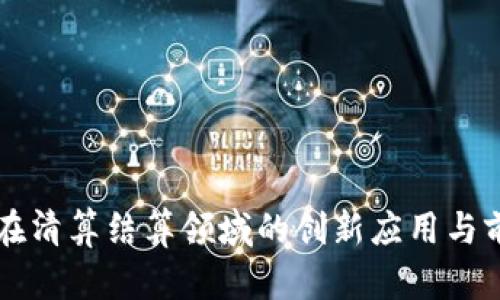 区块链在清算结算领域的创新应用与前景分析