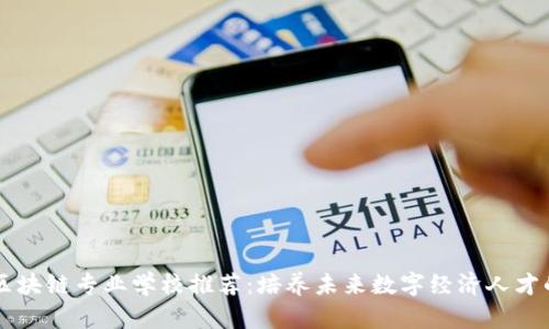中国区块链专业学校推荐：培养未来数字经济人才的摇篮