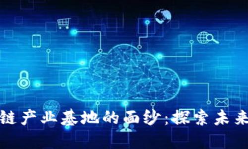 揭开商洛区块链产业基地的面纱：探索未来经济的新蓝海