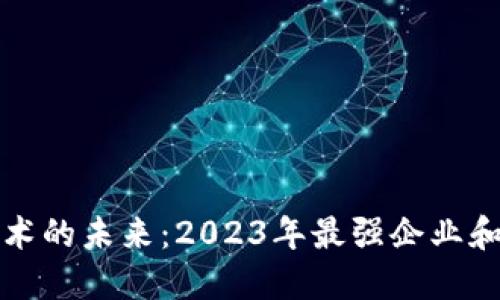 区块链技术的未来：2023年最强企业和创新先锋
