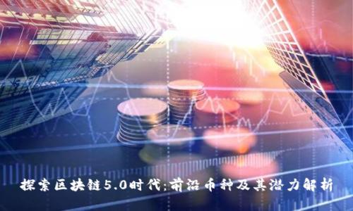 探索区块链5.0时代：前沿币种及其潜力解析