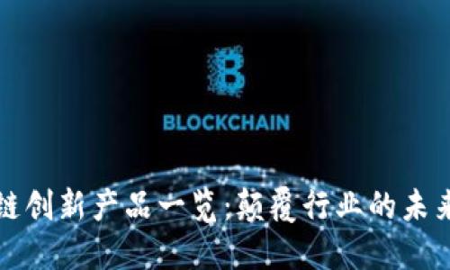 区块链创新产品一览：颠覆行业的未来科技