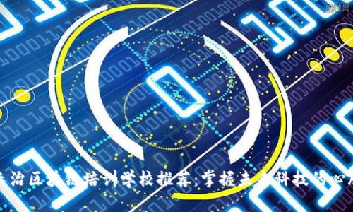长治区块链培训学校推荐：掌握未来科技的心脏