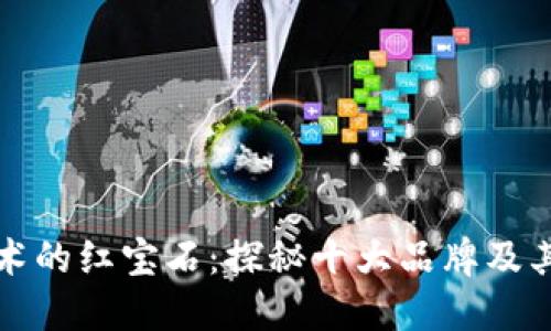 区块链技术的红宝石：探秘十大品牌及其独特优势