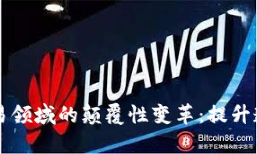 区块链在贸易领域的颠覆性变革：提升透明度与效率