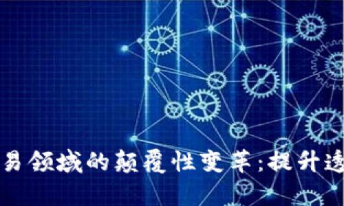 区块链在贸易领域的颠覆性变革：提升透明度与效率