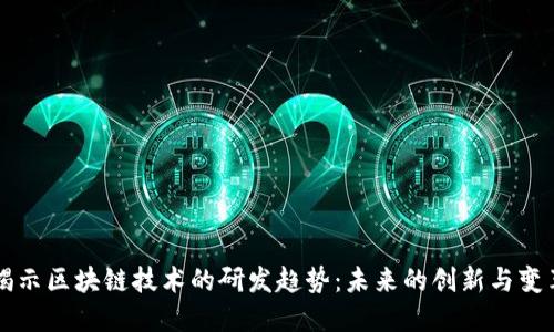 揭示区块链技术的研发趋势：未来的创新与变革