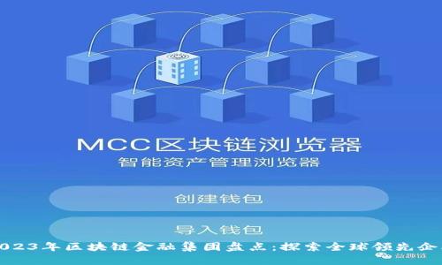 2023年区块链金融集团盘点：探索全球领先企业