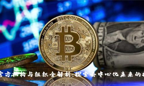 区块链官方机构与组织全解析：探索去中心化未来的推动力量