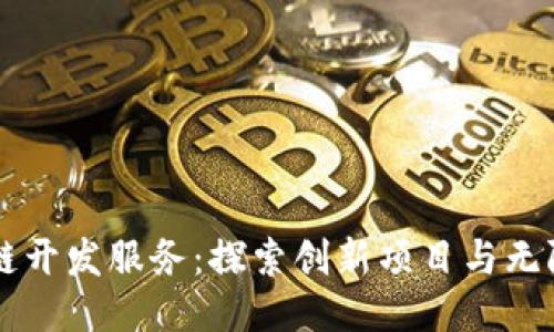 区块链开发服务：探索创新项目与无限可能