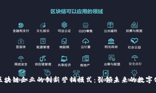 探索区块链企业的创新营销模式：引领未来的数字化转型