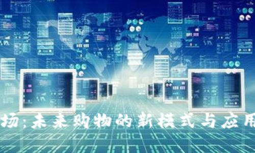 区块链商场：未来购物的新模式与应用场景探索