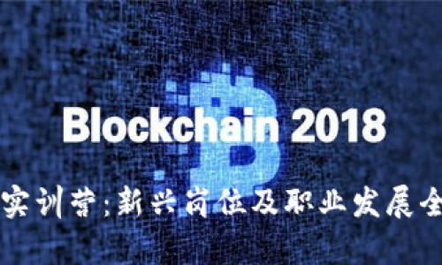 区块链实训营：新兴岗位及职业发展全面解析