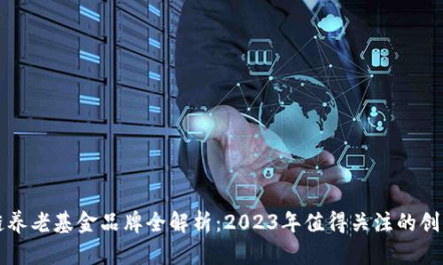 区块链养老基金品牌全解析：2023年值得关注的创新方案