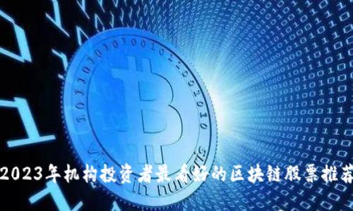 2023年机构投资者最看好的区块链股票推荐