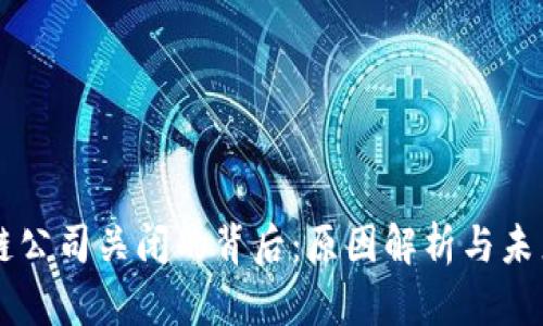 区块链公司关闭的背后：原因解析与未来展望