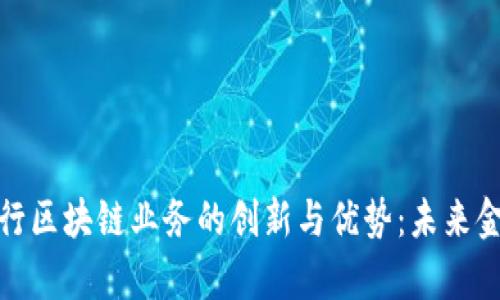 探索私有银行区块链业务的创新与优势：未来金融的新趋势
