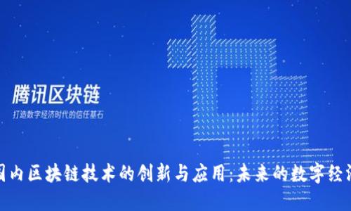 探索国内区块链技术的创新与应用：未来的数字经济引擎