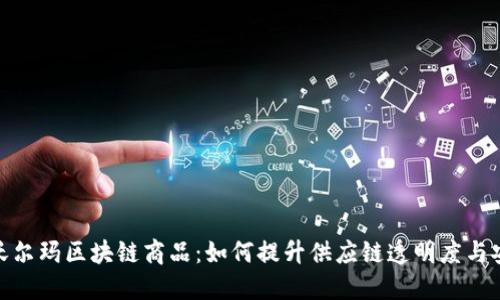 探索沃尔玛区块链商品：如何提升供应链透明度与安全性