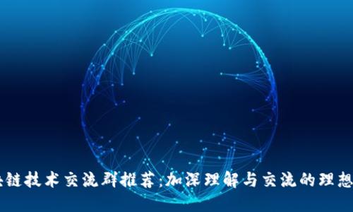 区块链技术交流群推荐：加深理解与交流的理想平台