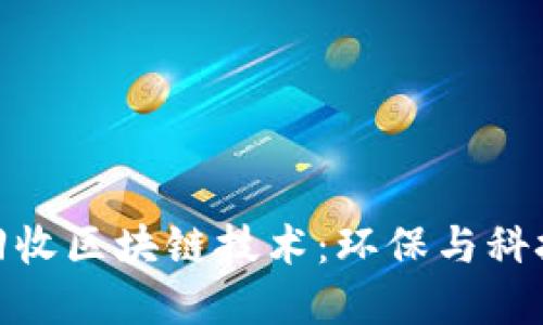 创新的垃圾回收区块链技术：环保与科技的完美结合
