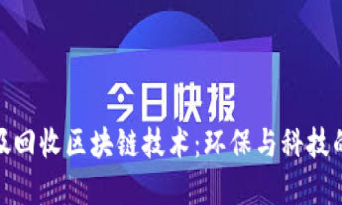 创新的垃圾回收区块链技术：环保与科技的完美结合