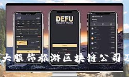 探索前沿：十大服饰旅游区块链公司及其创新模式
