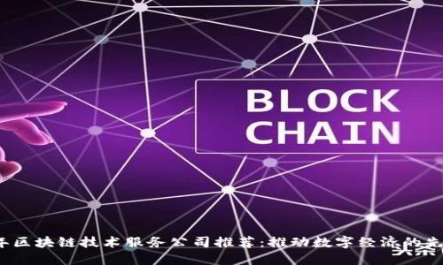 2023年区块链技术服务公司推荐：推动数字经济的先锋力量