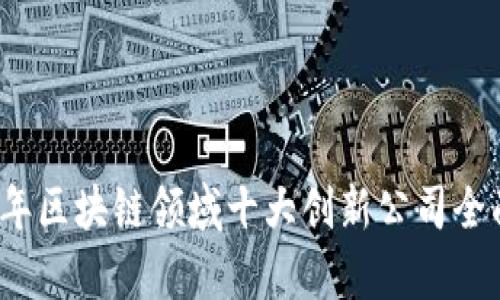 2023年区块链领域十大创新公司全面解析