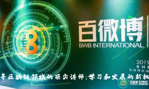 探寻区块链领域的顶尖讲师：学习和发展的新机遇