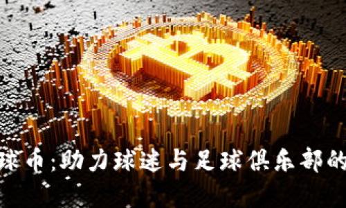 探寻区块链足球币：助力球迷与足球俱乐部的全新互动体验