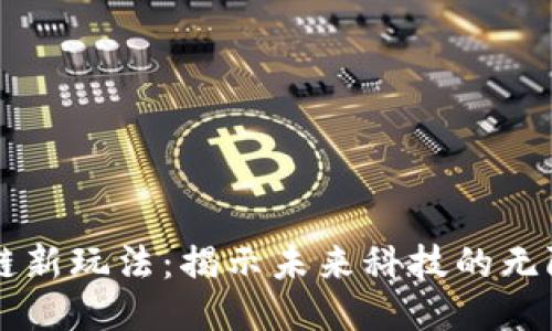 区块链新玩法：揭示未来科技的无限可能