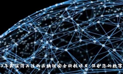 2023年最值得关注的区块链安全科技项目：保护您的数字资产