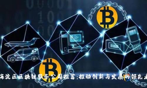 海淀区区块链服务公司推荐：推动创新与发展的领先者