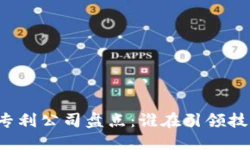区块链专利公司盘点：谁在引领技术革新？