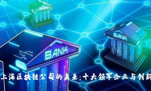 探索上海区块链公司的未来：十大领军企业与创新应用