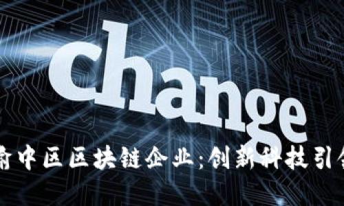 盘点渝中区区块链企业：创新科技引领未来